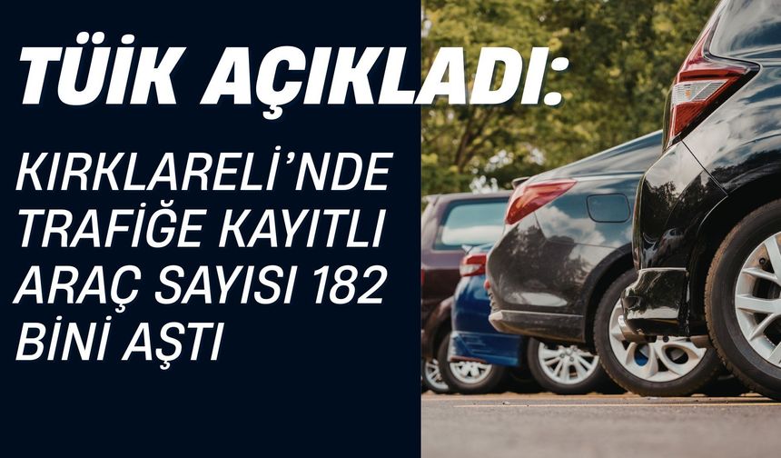 TÜİK Açıkladı: Kırklareli’nde Trafiğe Kayıtlı Araç Sayısı 182 Bini Aştı
