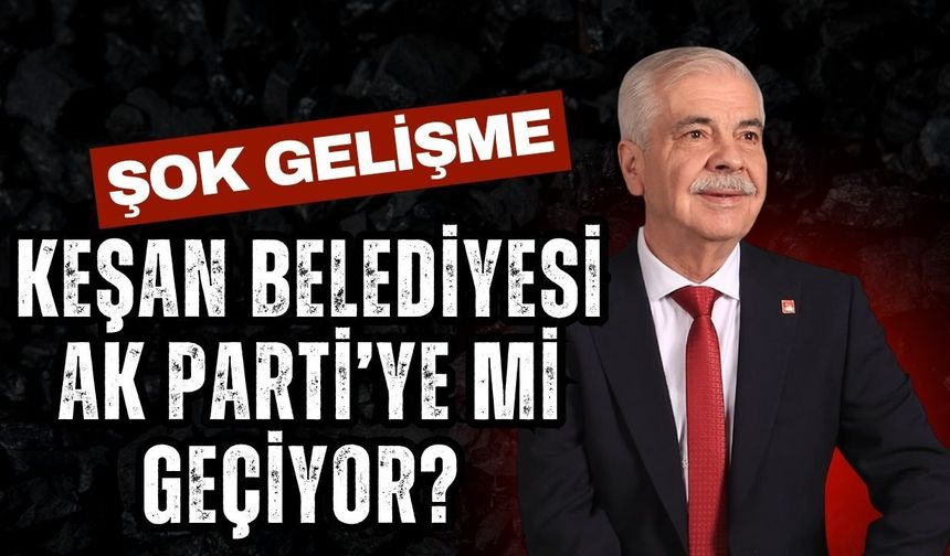 ŞOK GELİŞME; Keşan Belediyesi AK Parti’ye Mi Geçiyor?