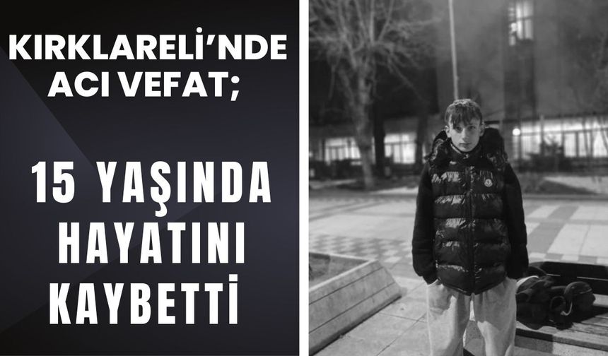 KIRKLARELİ’NDE ACI VEFAT; 15 Yaşında Hayatını Kaybetti