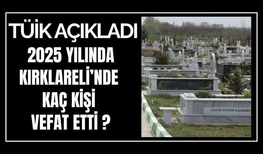 TÜİK AÇIKLADI; 2025 Yılında Kırklareli’nde Kaç Kişi Vefat Etti ?