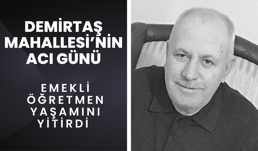 DEMİRTAŞ MAHALLESİ’NİN ACI GÜNÜ; Emekli Öğretmen Yaşamını Yitirdi