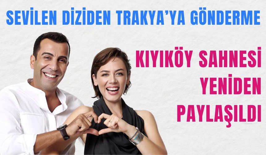 Sevilen Diziden Trakya'ya Gönderme: Kıyıköy Sahnesi Yeniden Paylaşıldı