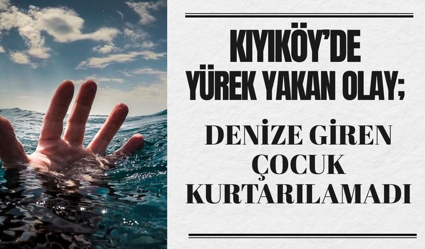 KIYIKÖY’DE YÜREK YAKAN OLAY; Denize Giren Çocuk Kurtarılamadı