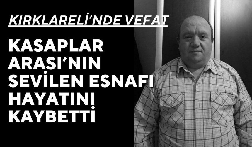 KIRKLARELİ; Kasaplar Arası’nın Sevilen Esnafı Hayatını Kaybetti