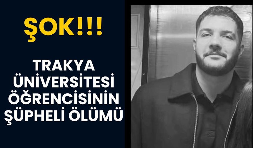 ŞOK; Trakya Üniversitesi Öğrencisinin Şüpheli Ölümü