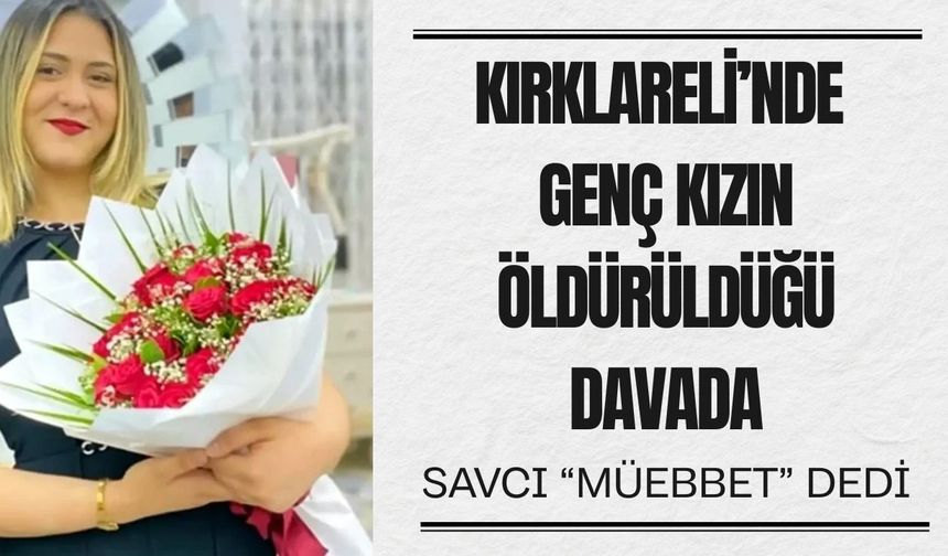 Kırklareli’nde Genç Kızın Öldürüldüğü Davada Savcı “Müebbet” Dedi