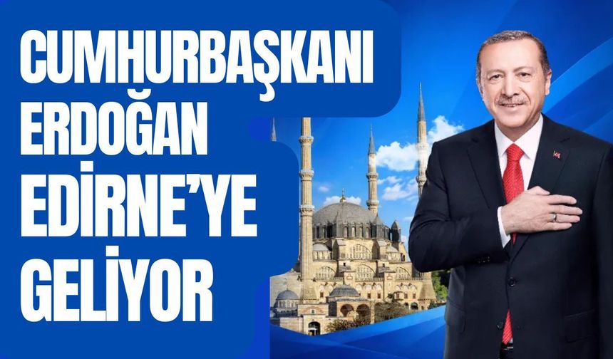 Cumhurbaşkanı Erdoğan Edirne’ye Geliyor