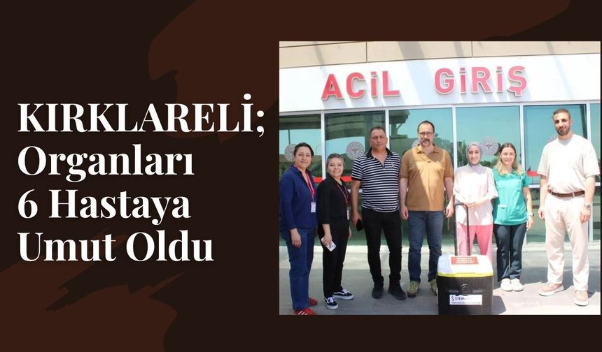 KIRKLARELİ; Organları 6 Hastaya Umut Oldu