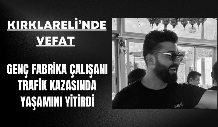 KIRKLARELİ; Genç Fabrika Çalışanı Kazada Yaşamını Yitirdi
