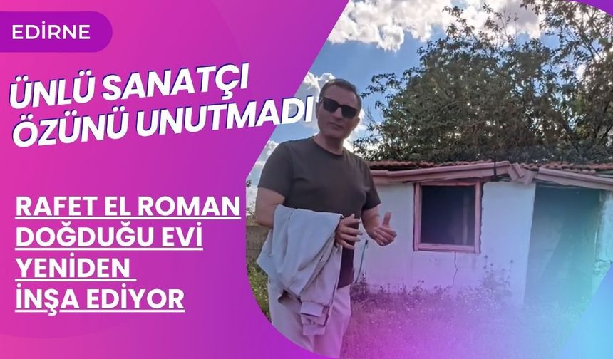 Rafet El Roman Doğduğu Evi Yeniden İnşa Ediyor