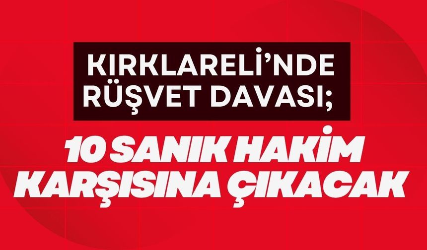 KIRKLARELİ’NDE RÜŞVET DAVASI; 10 Sanık Hakim Karşısına Çıkacak