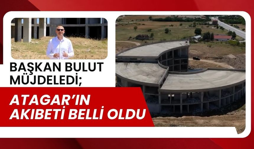 BAŞKAN BULUT MÜJDELEDİ; Atagar’ın Akıbeti Belli Oldu