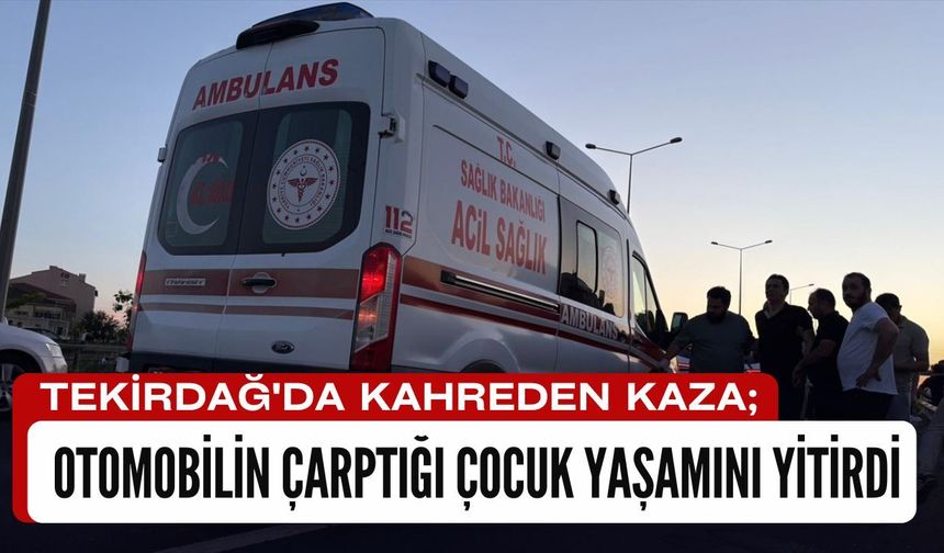 TEKİRDAĞ'DA KAHREDEN KAZA; Otomobilin Çarptığı Çocuk Yaşamını Yitirdi