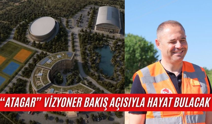 “Atagar” Vizyoner Bakış Açısıyla Hayat Bulacak