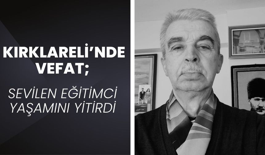 KIRKLARELİ’NDE VEFAT; Sevilen Eğitimci Yaşamını Yitirdi