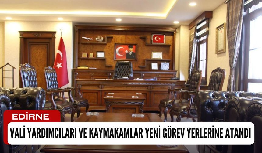Edirne’de Vali Yardımcıları ve Kaymakamlar Yeni Görev Yerlerine Atandı