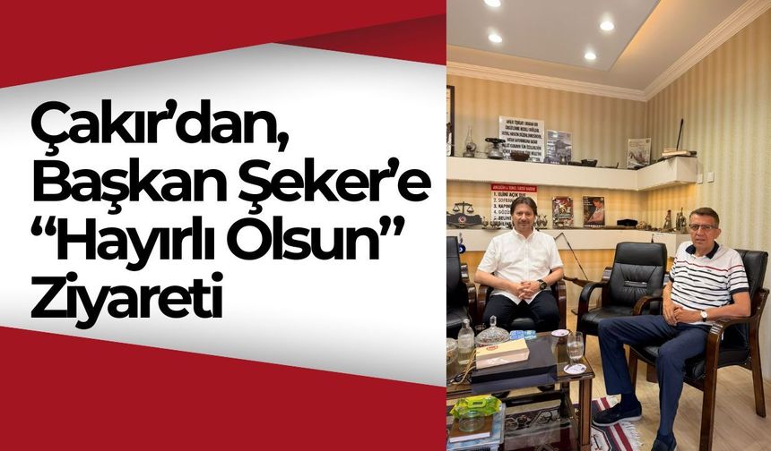 Çakır’dan, Başkan Şeker’e “Hayırlı Olsun” Ziyareti