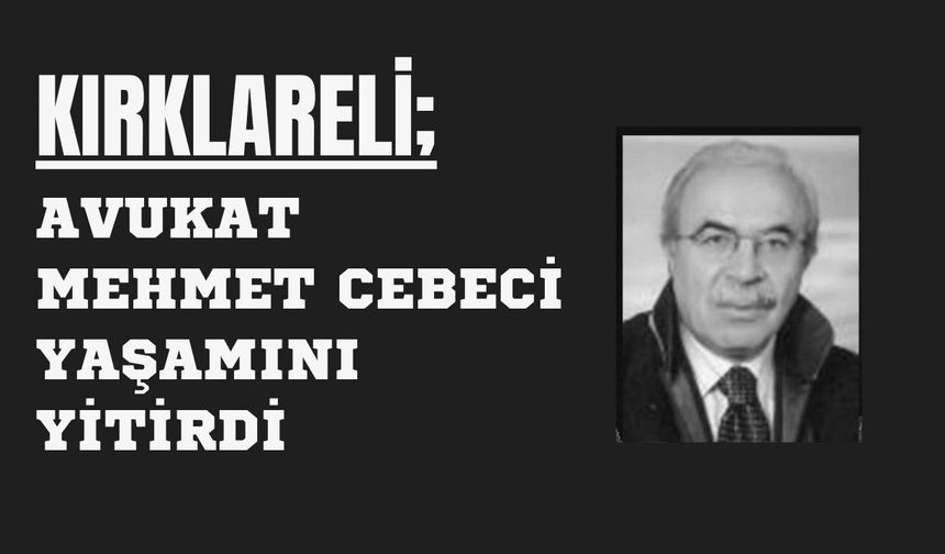 KIRKLARELİ; Avukat Mehmet Cebeci Yaşamını Yitirdi