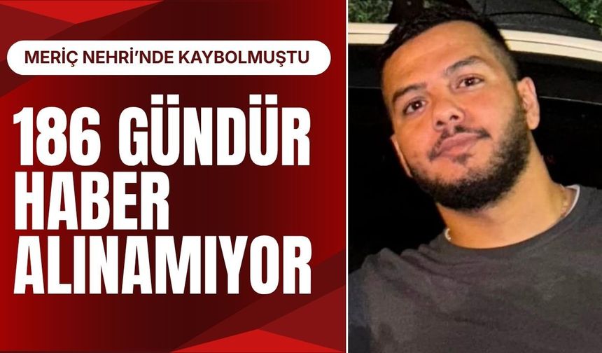 MERİÇ NEHRİ’NDE KAYBOLMUŞTU; 186 Gündür Haber Alınamıyor