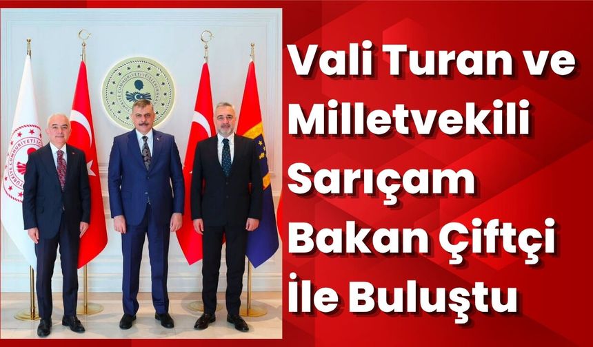 Vali Turan ve Milletvekili Sarıçam Bakan Çiftçi İle Buluştu