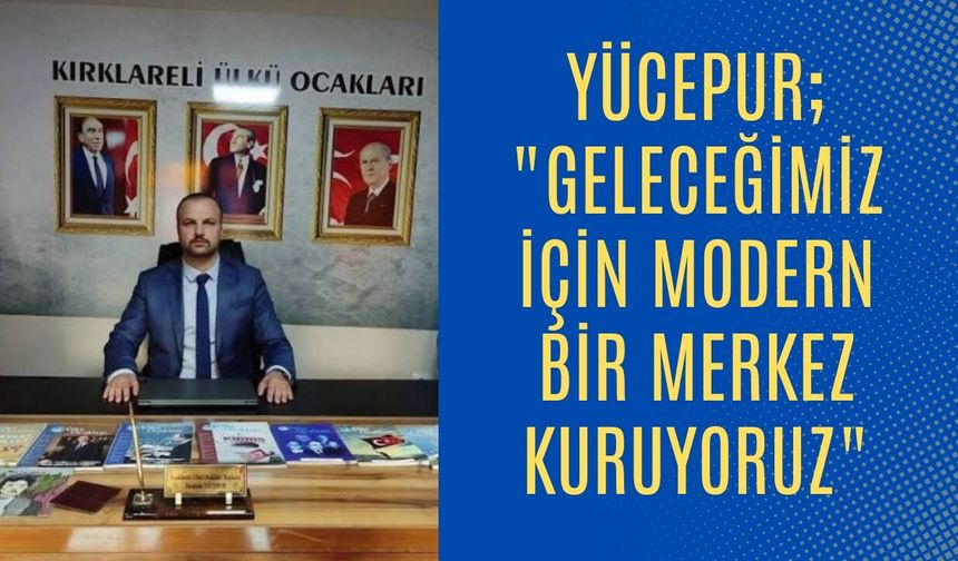 Yücepur; "Geleceğimiz İçin Modern Bir Merkez Kuruyoruz"