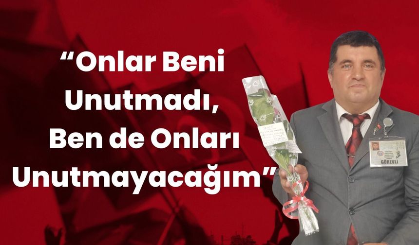 “Onlar Beni Unutmadı, Ben de Onları Unutmayacağım”