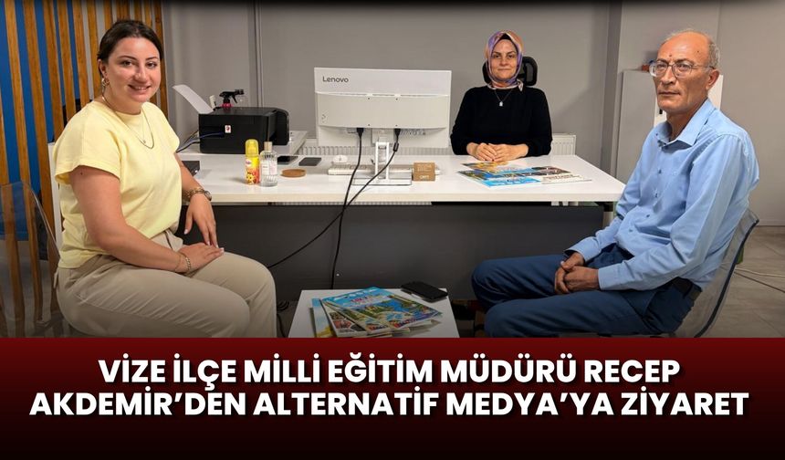 VİZE İLÇE MİLLİ EĞİTİM MÜDÜRÜ RECEP AKDEMİR’DEN ALTERNATİF MEDYA’YA ZİYARET