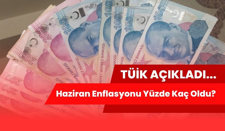 TÜİK Açıkladı: Haziran Enflasyonu Yüzde Kaç Oldu?