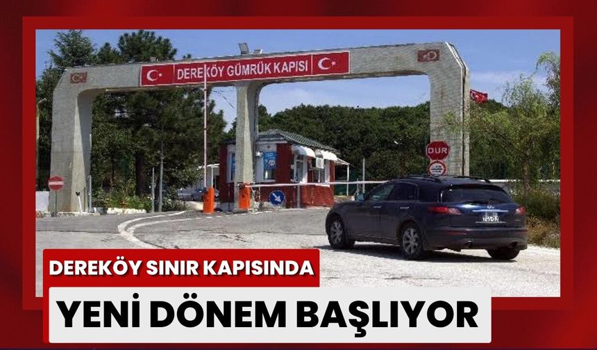 Dereköy Sınır Kapısı’nda Yeni Dönem Başlıyor