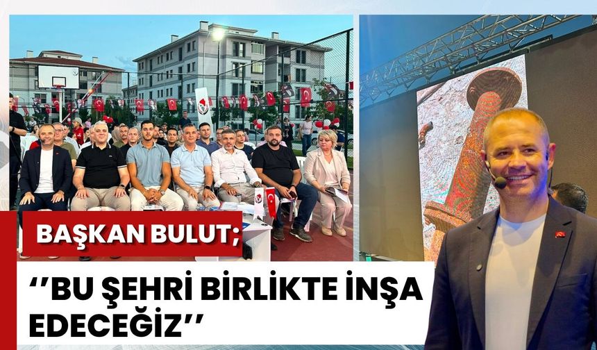 Başkan Bulut: “Bu Şehri Birlikte İnşa Edeceğiz.”