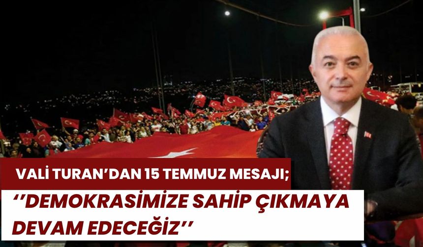 Vali Turan’dan 15 Temmuz Mesajı; “Demokramize Sahip Çıkmaya Devam Edeceğiz”
