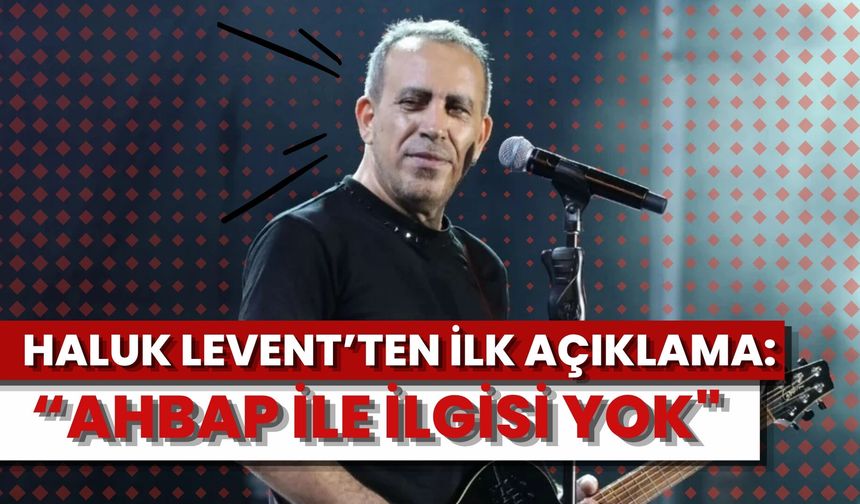 Haluk Levent'ten İlk Açıklama: “AHBAP İLE İLGİSİ YOK"