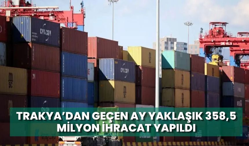 Trakya'dan Geçen Ay Yaklaşık 358,5 Milyon Dolarlık İhracat Yapıldı