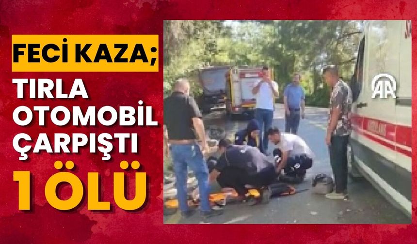 Feci Kaza; Tırla Otomobil Çarpıştı, 1 Ölü