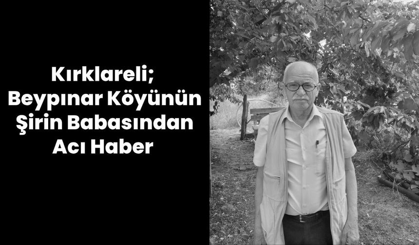 Kırklareli; Beypınar Köyünün Şirin Babasından Acı Haber