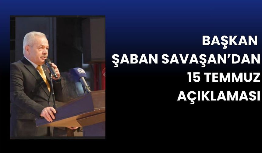 Başkan Şaban Savaşan’dan 15 Temmuz Açıklaması