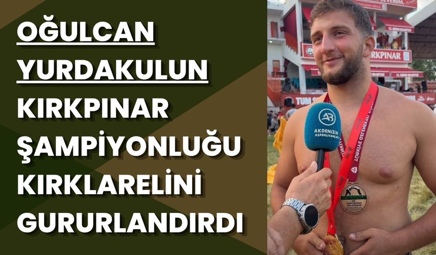 Oğulcan Yurdakul’un Kırkpınar Şampiyonluğu Kırklareli’ni Gururlandırdı