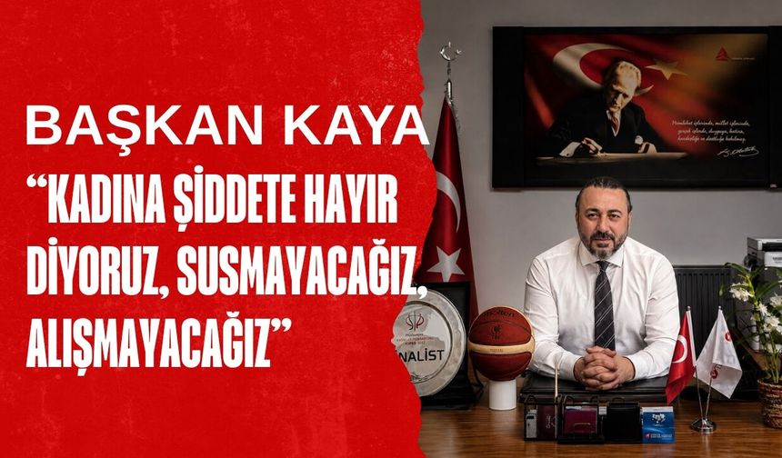 Kaya; “Kadına Şiddete Hayır Diyoruz, Susmayacağız, Alışmayacağız”