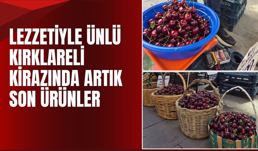 Lezzetiyle Ünlü Kırklareli Kirazında Artık Son Ürünler