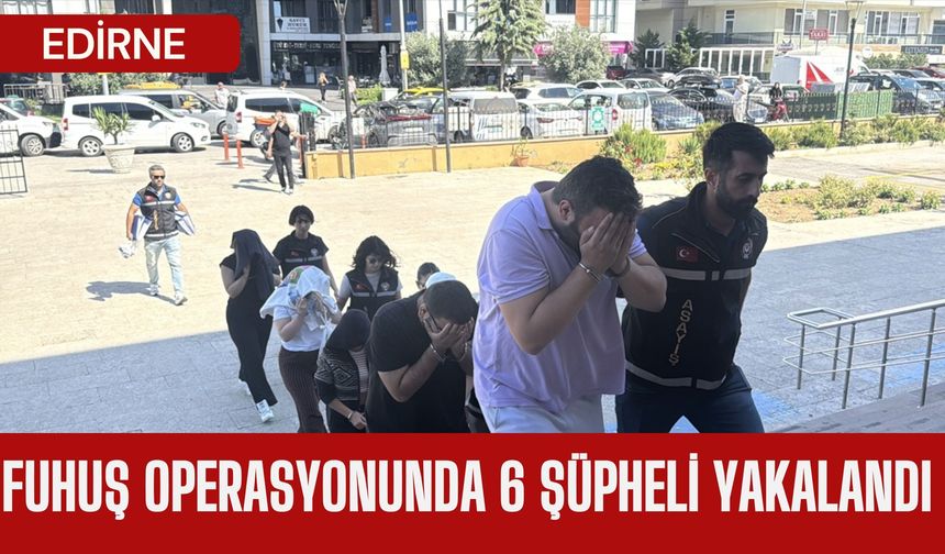 Edirne: Fuhuş Operasyonunda 6 Şüpheli Yakalandı