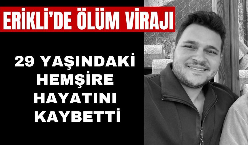 ERİKLİ'DE ÖLÜM VİRAJI: 29 Yaşındaki Hemşire Hayatını Kaybetti