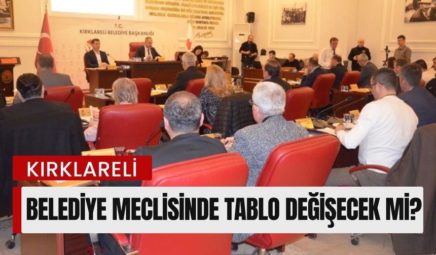 Kırklareli Belediye Meclisinde Tablo Değişecek Mi?