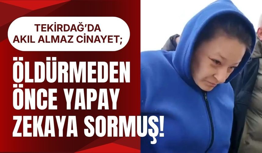TEKİRDAĞ’DA AKIL ALMAZ CİNAYET; Öldürmeden Önce Yapay Zekaya Sormuş!