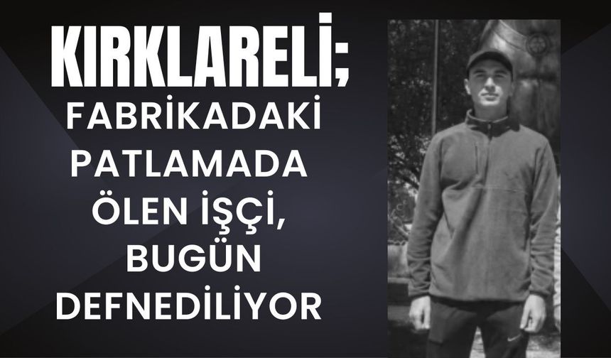 KIRKLARELİ; Fabrikadaki Patlamada Ölen İşçi, Bugün Defnediliyor