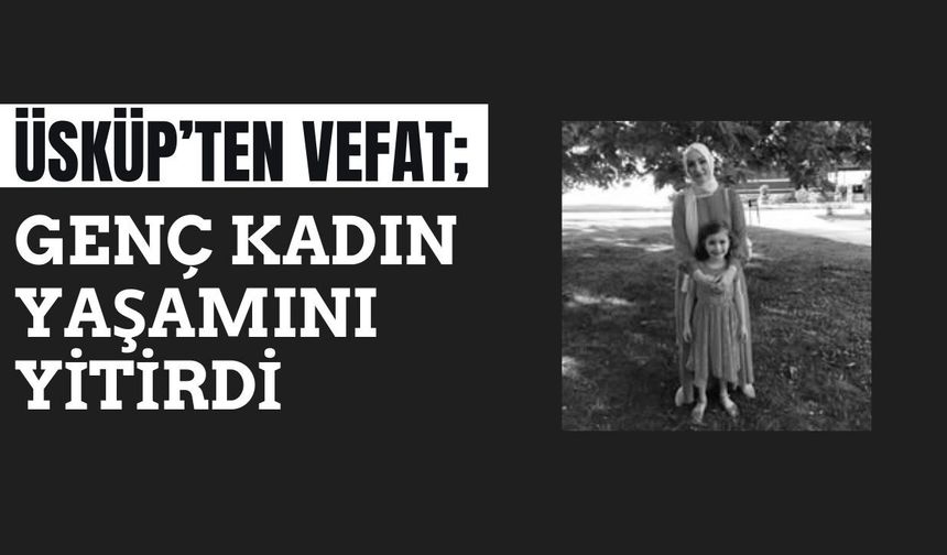 ÜSKÜP’TEN VEFAT; Genç Kadın Yaşamını Yitirdi