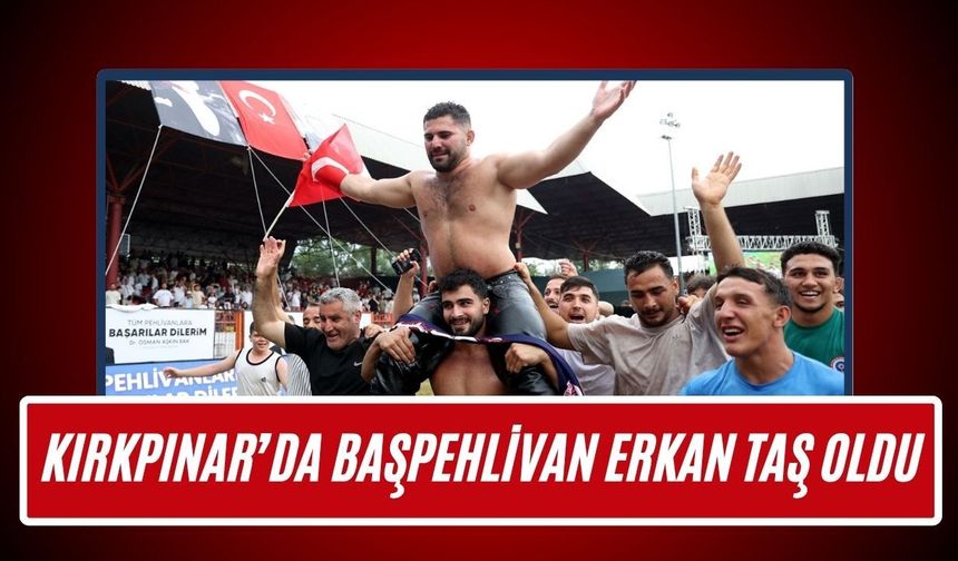Kırkpınar’da Başpehlivan Erkan Taş Oldu