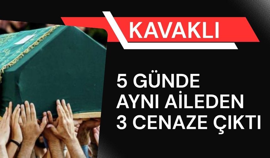 KAVAKLI; 5 Günde Aynı Aileden 3 Cenaze Çıktı
