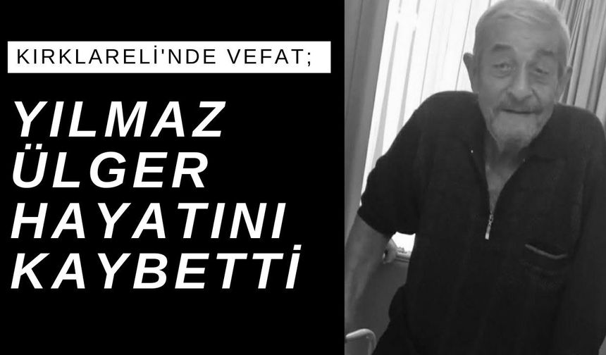 KIRKLARELİ'NDE VEFAT; Yılmaz Ülger Hayatını Kaybetti