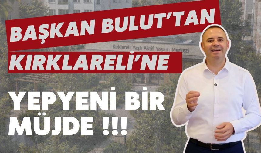 Başkan Bulut’tan Kırklareli’ne Yepyeni Bir Müjde