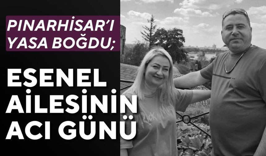 PINARHİSAR’I YASA BOĞDU; Esenel Ailesinin Acı Günü